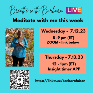 text: In black - Breathe with Barbara Live. Meditate with me. Wed. 7.12 8-9 pm eastern Zoom link below. Thurs. 7.13.23 12 - 1 pm Insight Timer App Image of a middle aged pecan brown woman in turquoise shirt with hands in prayer hands in front of her chest. Below her is a scan code. link: http://linktr.ee/barbarafaison